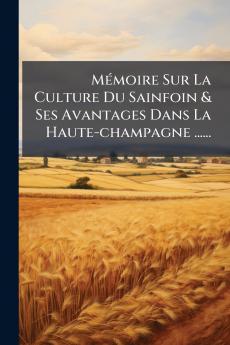 MÃ©moire Sur La Culture Du Sainfoin & Ses Avantages Dans La Haute-champagne ......