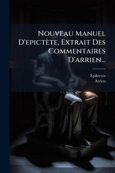 Nouveau Manuel D'epictÃ¨te Extrait Des Commentaires D'arrien...