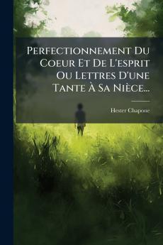 Perfectionnement Du Coeur Et De L'esprit Ou Lettres D'une Tante Ã Sa NiÃ¨ce...