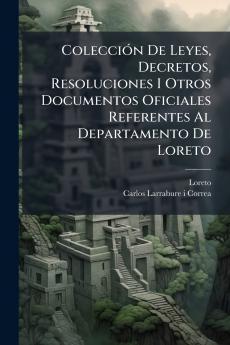 ColecciÃ³n De Leyes Decretos Resoluciones I Otros Documentos Oficiales Referentes Al Departamento De Loreto