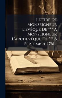 Lettre De Monseigneur L'evÃªque De *** A Monseigneur L'archevÃªque De *** 8 Septembre 1761...