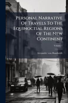 Personal Narrative Of Travels To The Equinoctial Regions Of The New Continent