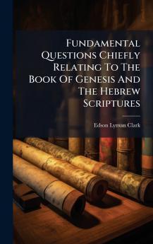 Fundamental Questions Chiefly Relating To The Book Of Genesis And The Hebrew Scriptures