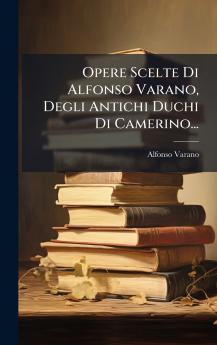 Opere Scelte Di Alfonso Varano Degli Antichi Duchi Di Camerino...