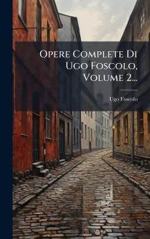 Opere Complete Di Ugo Foscolo Volume 2...