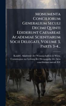 Monumenta Conciliorum Generalium Seculi Decimi Quinti Ediderunt Caesareae Academiae Scientiarum Socii Delegati Volume 3 Parts 3-4...
