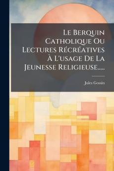 Le Berquin Catholique Ou Lectures RÃ©crÃ©atives Ã? L'usage De La Jeunesse Religieuse.....