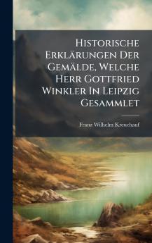 Historische ErklÃ¤rungen Der GemÃ¤lde Welche Herr Gottfried Winkler In Leipzig Gesammlet