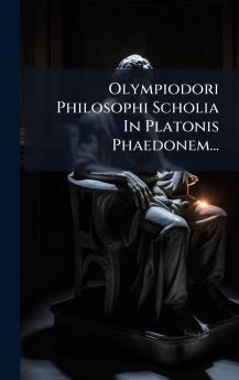 Olympiodori Philosophi Scholia In Platonis Phaedonem...