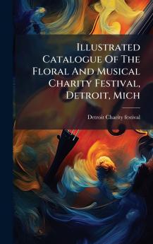 Illustrated Catalogue Of The Floral And Musical Charity Festival Detroit Mich