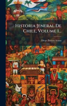 Historia Jeneral De Chile Volume 1...