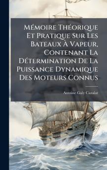 MÃ©moire ThÃ©orique Et Pratique Sur Les Bateaux Ã? Vapeur Contenant La DÃ©termination De La Puissance Dynamique Des Moteurs Connus