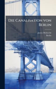 Die Canalisation von Berlin