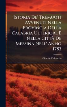 Istoria De' Tremuoti Avvenuti Nella Provincia Della Calabria Ulteriore E Nella CittÃ  De Messina Nell' Anno 1783