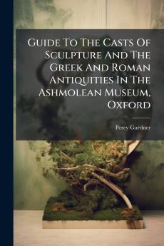 Guide To The Casts Of Sculpture And The Greek And Roman Antiquities In The Ashmolean Museum Oxford