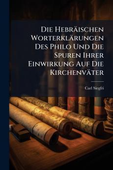 Die HebrÃ¤ischen WorterklÃ¤rungen Des Philo Und Die Spuren Ihrer Einwirkung Auf Die KirchenvÃ¤ter