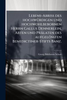 Lebens-AbriÃ des hochwÃ¼rdigen und hochwohlbebornen Herrn Gallus Dennerlein Abten und PrÃ¤laten des aufgelÃ¶Ãten Benedictiner-Stifts Banz.