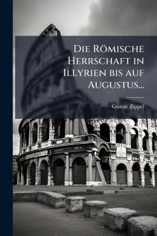 Die RÃ¶mische Herrschaft in Illyrien bis auf Augustus...