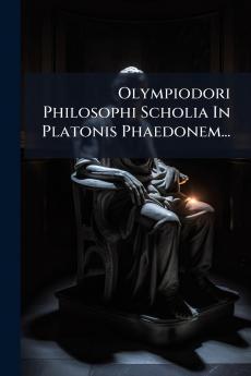 Olympiodori Philosophi Scholia In Platonis Phaedonem...