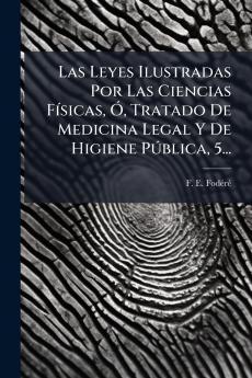 Las Leyes Ilustradas Por Las Ciencias FÃ­sicas Ã? Tratado De Medicina Legal Y De Higiene PÃºblica 5...