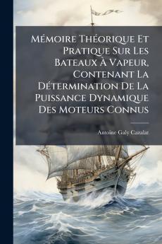 MÃ©moire ThÃ©orique Et Pratique Sur Les Bateaux Ã Vapeur Contenant La DÃ©termination De La Puissance Dynamique Des Moteurs Connus