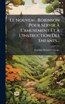 Le Nouveau Robinson Pour Servir Ã? L'amusement Et Ã? L'instruction Des Enfants...
