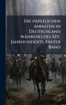 Die pÃ¤pstlichen Annaten in Deutschland wÃ¤hrend des XIV. Jahrhunderts Erster Band