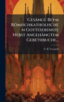 GesÃ¤nge Beym RÃ¶mischkatholischen Gottesdienste Nebst AngehÃ¤ngtem Gebethbuche...