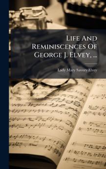 Life And Reminiscences Of George J. Elvey ...