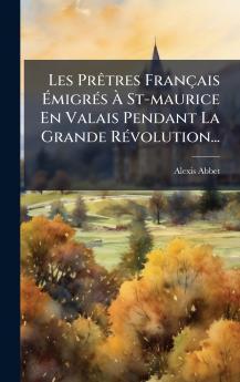 Les PrÃªtres FranÃ§ais Ã?migrÃ©s Ã? St-maurice En Valais Pendant La Grande RÃ©volution...