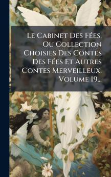 Le Cabinet Des FÃ©es Ou Collection Choisies Des Contes Des FÃ©es Et Autres Contes Merveilleux Volume 19...