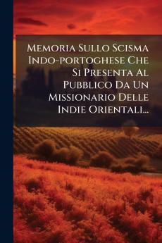 Memoria Sullo Scisma Indo-portoghese Che Si Presenta Al Pubblico Da Un Missionario Delle Indie Orientali...