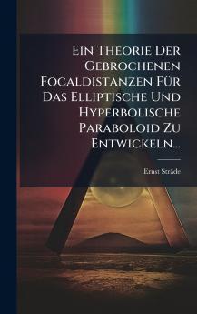 Ein Theorie Der Gebrochenen Focaldistanzen FÃ¼r Das Elliptische Und Hyperbolische Paraboloid Zu Entwickeln...