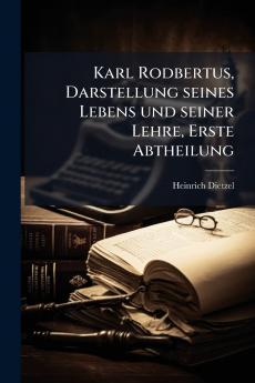 Karl Rodbertus Darstellung seines Lebens und seiner Lehre Erste Abtheilung