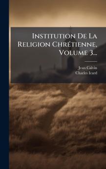 Institution De La Religion ChrÃ©tienne Volume 3...