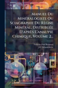 Manuel Du MinÃ©ralogiste Ou Sciagraphie Du RÃ¨gne MinÃ©ral DistribuÃ©e D'aprÃ¨s L'analyse Chimique Volume 2...