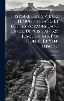 Histoire De La Vie Do Hiouen-thsang Et Des Ses Voyages Dans L'inde Depuis L'an 629 Jusqu'en 645 Par HoeÃ¯-li Et Yen-thsong