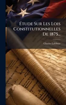 Ã?tude Sur Les Lois Constitutionnelles De 1875...