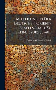Mitteilungen Der Deutschen Orient-gesellschaft Zu Berlin Issues 35-40...