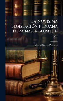 La Novisima LegislaciÃ³n Peruana De Minas Volumes 1-2...