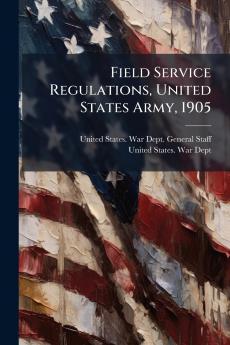 Field Service Regulations United States Army 1905