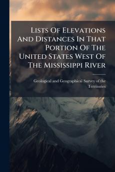 Lists Of Elevations And Distances In That Portion Of The United States West Of The Mississippi River
