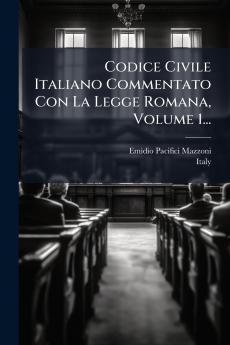 Codice Civile Italiano Commentato Con La Legge Romana Volume 1...