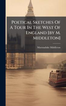 Poetical Sketches Of A Tour In The West Of England [by M. Middleton]