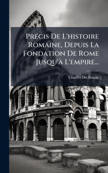PrÃ©cis De L'histoire Romaine Depuis La Fondation De Rome Jusqu'Ã  L'empire...