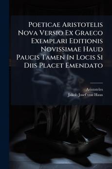 Poeticae Aristotelis Nova Versio Ex Graeco Exemplari Editionis Novissimae Haud Paucis Tamen In Locis Si Diis Placet Emendato
