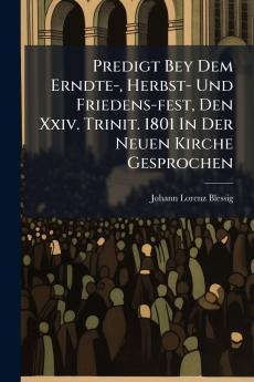 Predigt Bey Dem Erndte- Herbst- Und Friedens-fest Den Xxiv. Trinit. 1801 In Der Neuen Kirche Gesprochen