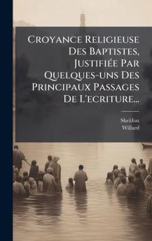 Croyance Religieuse Des Baptistes JustifiÃ©e Par Quelques-uns Des Principaux Passages De L'ecriture...