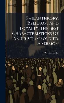 Philanthropy Religion And Loyalty The Best Characteristicks Of A Christian Soldier. A Sermon