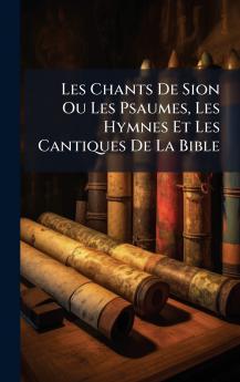 Les Chants De Sion Ou Les Psaumes Les Hymnes Et Les Cantiques De La Bible